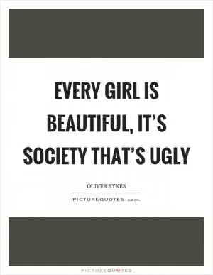 Every girl is beautiful, it’s society that’s ugly Picture Quote #1