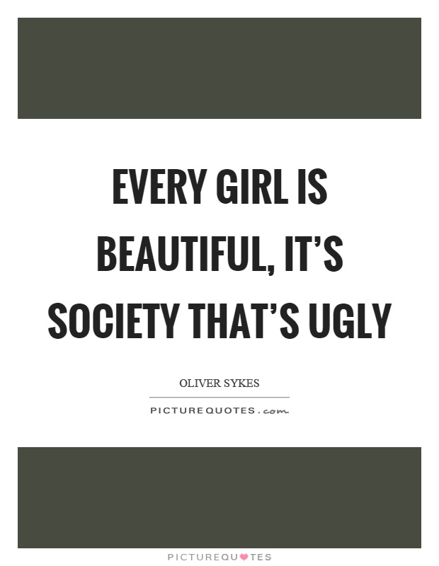 Every girl is beautiful, it's society that's ugly Picture Quote #1