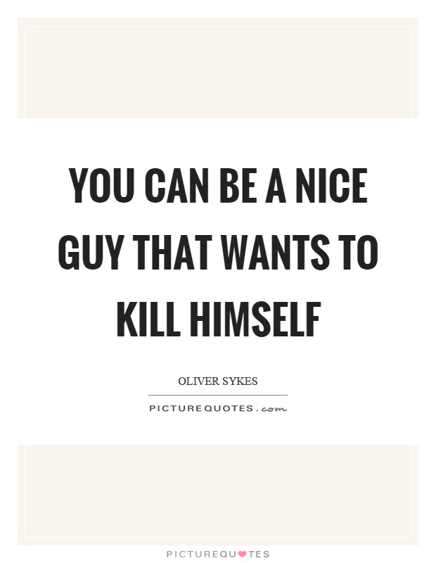 You can be a nice guy that wants to kill himself Picture Quote #1