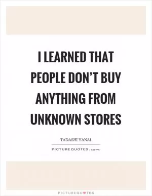 I learned that people don’t buy anything from unknown stores Picture Quote #1