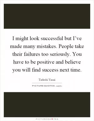 I might look successful but I’ve made many mistakes. People take their failures too seriously. You have to be positive and believe you will find success next time Picture Quote #1