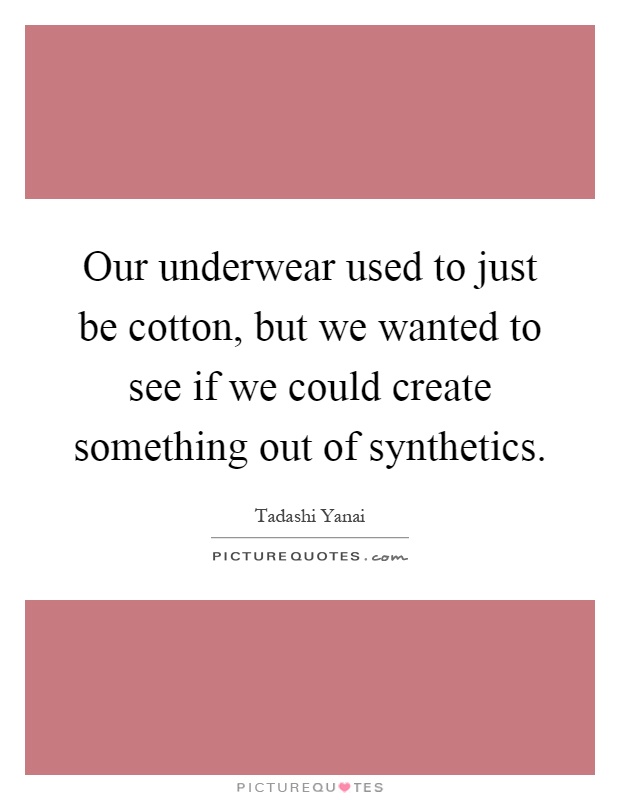 Our underwear used to just be cotton, but we wanted to see if we could create something out of synthetics Picture Quote #1