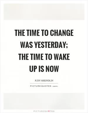 The time to change was yesterday; the time to wake up is now Picture Quote #1