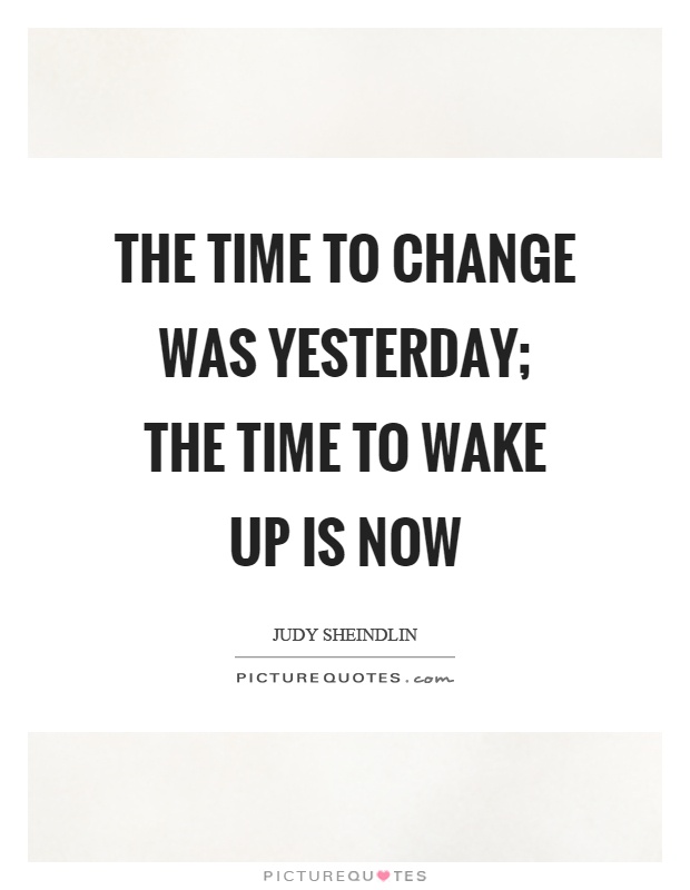 The time to change was yesterday; the time to wake up is now Picture Quote #1