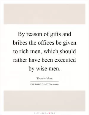 By reason of gifts and bribes the offices be given to rich men, which should rather have been executed by wise men Picture Quote #1