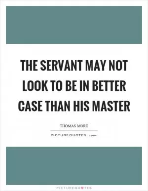 The servant may not look to be in better case than his master Picture Quote #1