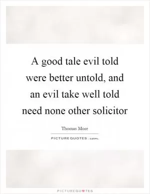 A good tale evil told were better untold, and an evil take well told need none other solicitor Picture Quote #1
