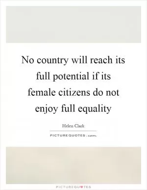 No country will reach its full potential if its female citizens do not enjoy full equality Picture Quote #1