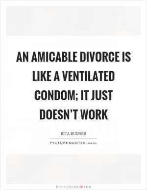 An amicable divorce is like a ventilated condom; it just doesn’t work Picture Quote #1