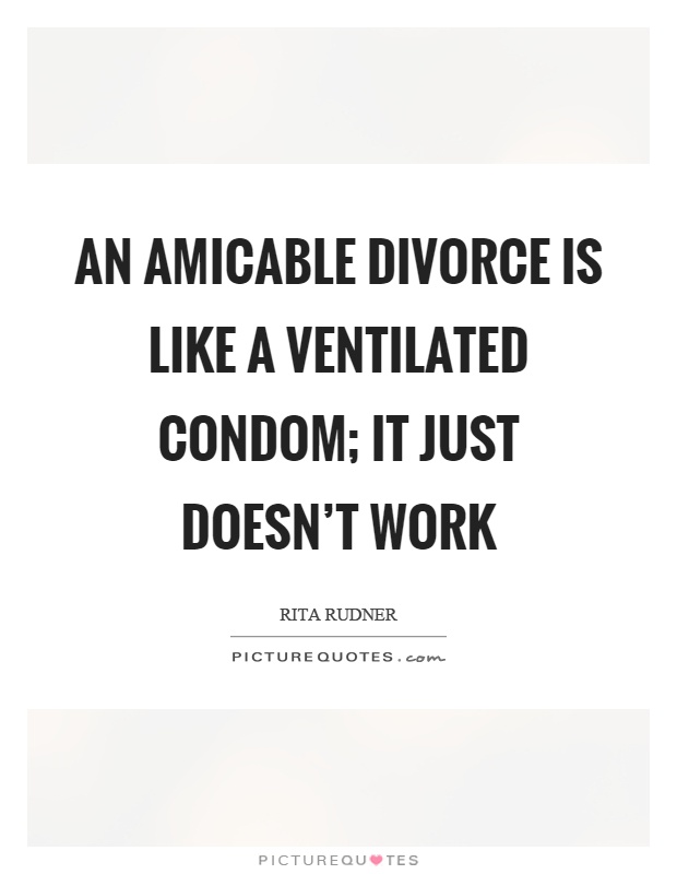 An amicable divorce is like a ventilated condom; it just doesn't work Picture Quote #1