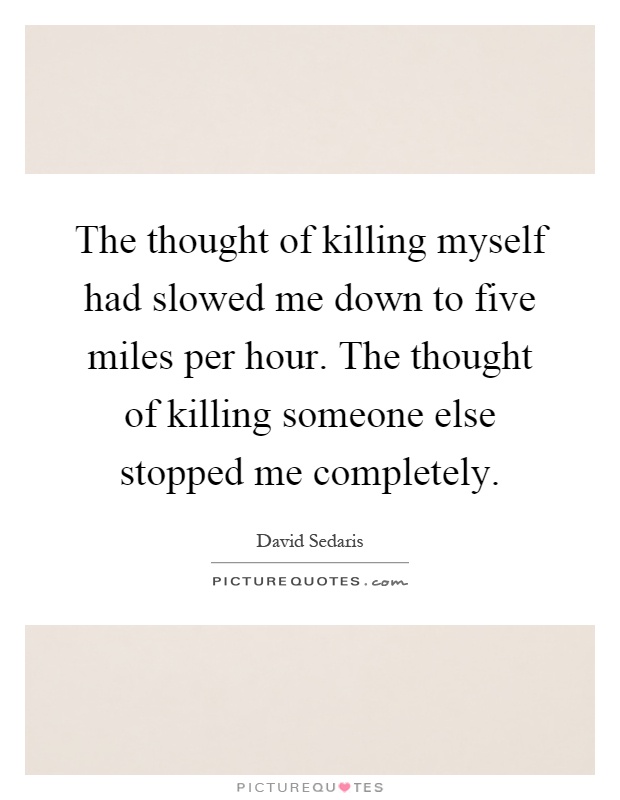 The thought of killing myself had slowed me down to five miles per hour. The thought of killing someone else stopped me completely Picture Quote #1