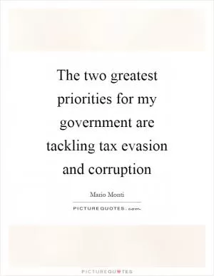 The two greatest priorities for my government are tackling tax evasion and corruption Picture Quote #1