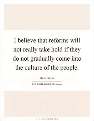 I believe that reforms will not really take hold if they do not gradually come into the culture of the people Picture Quote #1