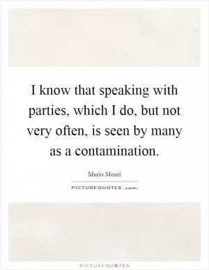 I know that speaking with parties, which I do, but not very often, is seen by many as a contamination Picture Quote #1