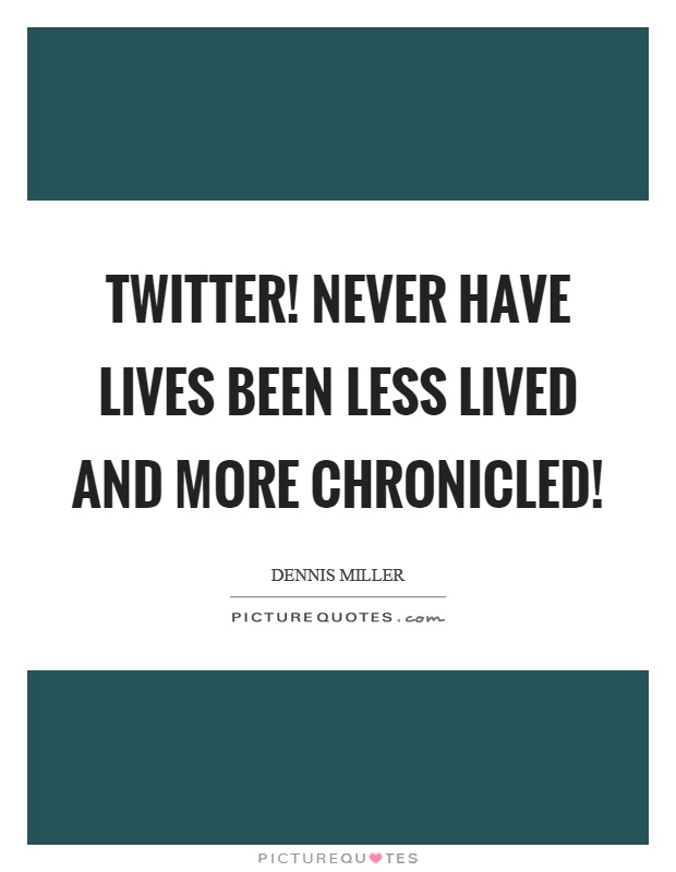 Twitter! Never have lives been less lived and more chronicled! Picture Quote #1