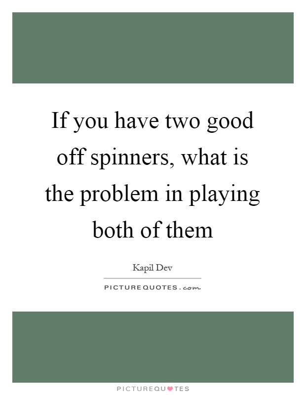 If you have two good off spinners, what is the problem in playing both of them Picture Quote #1