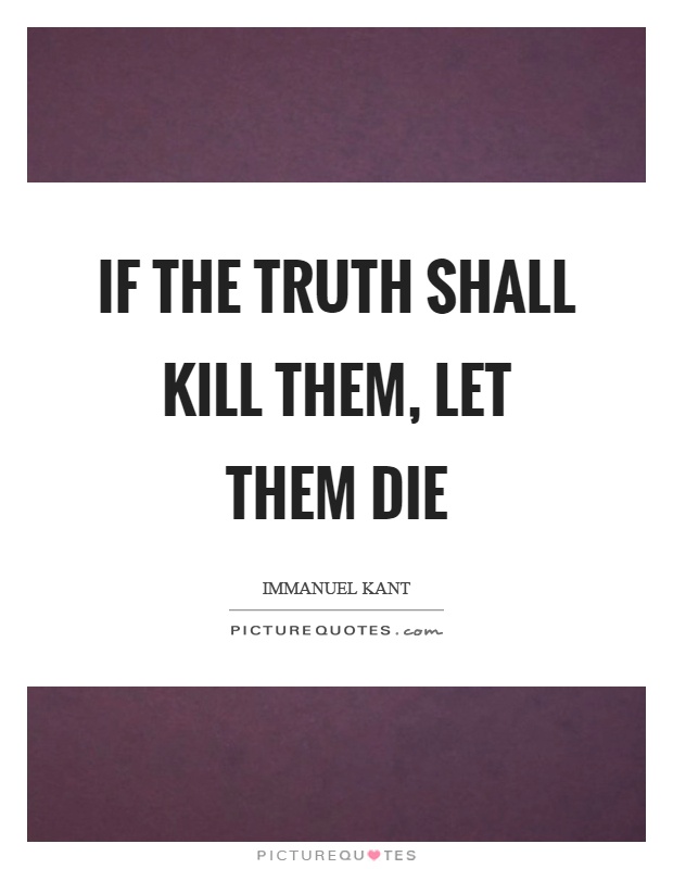 If the truth shall kill them, let them die Picture Quote #1