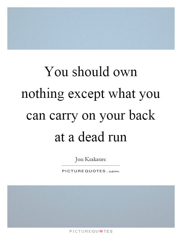 You should own nothing except what you can carry on your back at a dead run Picture Quote #1