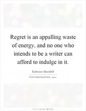 Regret is an appalling waste of energy, and no one who intends to be a writer can afford to indulge in it Picture Quote #1