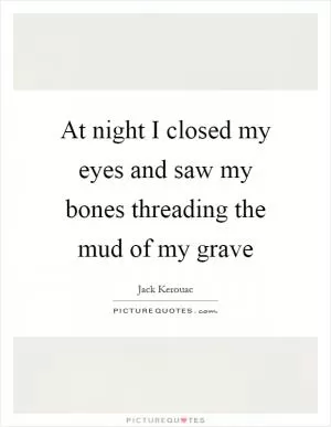 At night I closed my eyes and saw my bones threading the mud of my grave Picture Quote #1