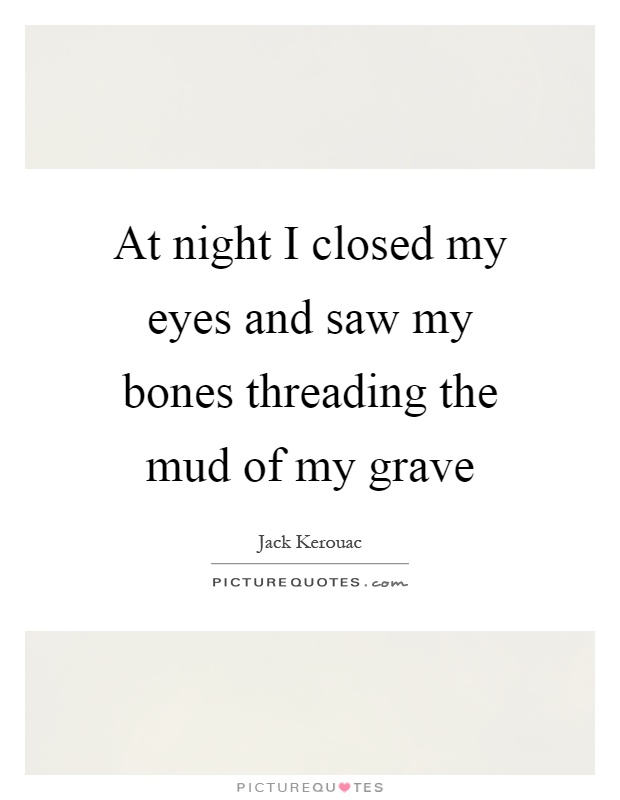 At night I closed my eyes and saw my bones threading the mud of my grave Picture Quote #1