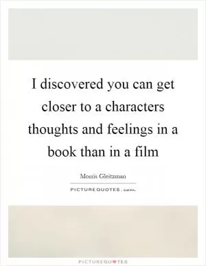 I discovered you can get closer to a characters thoughts and feelings in a book than in a film Picture Quote #1