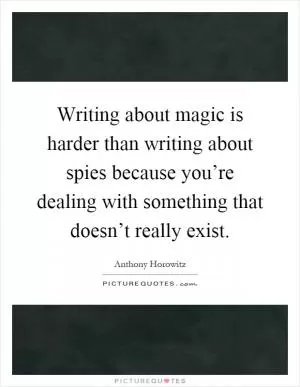 Writing about magic is harder than writing about spies because you’re dealing with something that doesn’t really exist Picture Quote #1