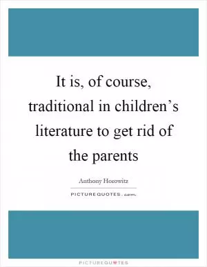 It is, of course, traditional in children’s literature to get rid of the parents Picture Quote #1