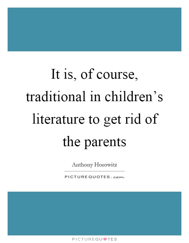 It is, of course, traditional in children's literature to get rid of the parents Picture Quote #1