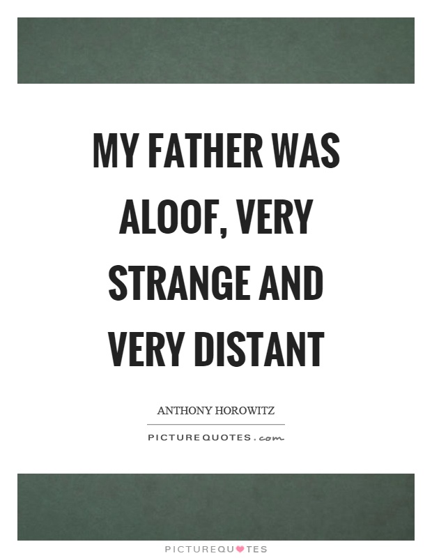My father was aloof, very strange and very distant Picture Quote #1