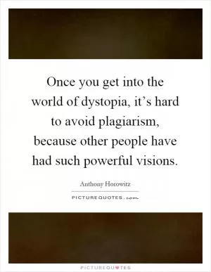 Once you get into the world of dystopia, it’s hard to avoid plagiarism, because other people have had such powerful visions Picture Quote #1