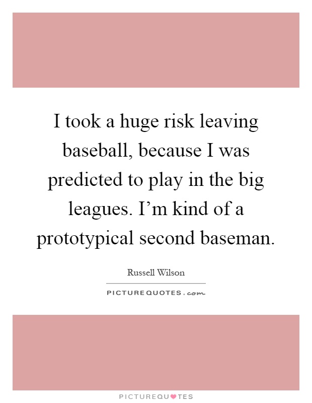 I took a huge risk leaving baseball, because I was predicted to play in the big leagues. I'm kind of a prototypical second baseman Picture Quote #1