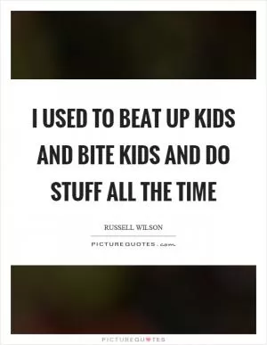 I used to beat up kids and bite kids and do stuff all the time Picture Quote #1