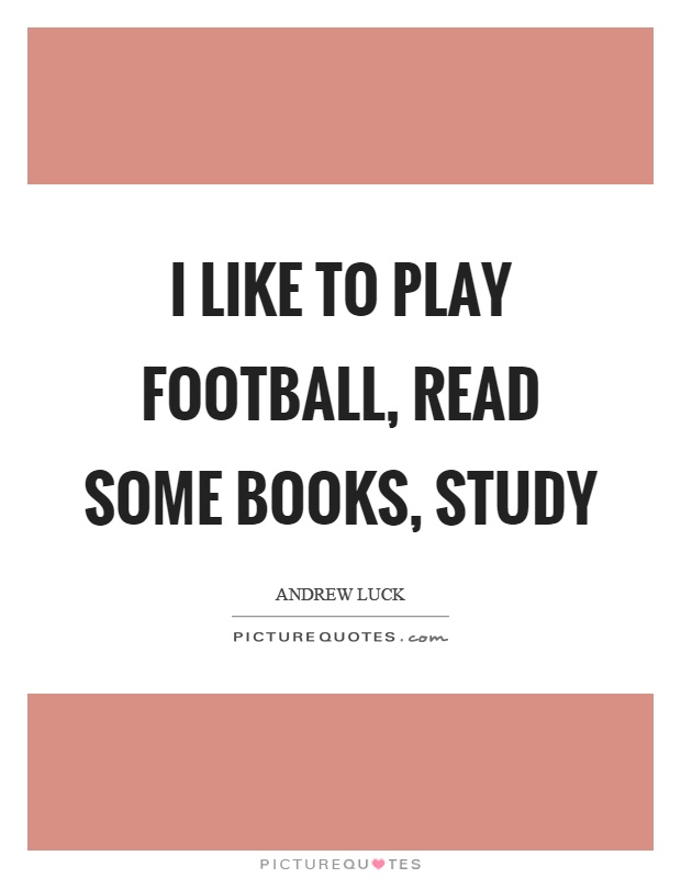 I like to play football, read some books, study Picture Quote #1