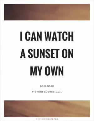 I can watch a sunset on my own Picture Quote #1