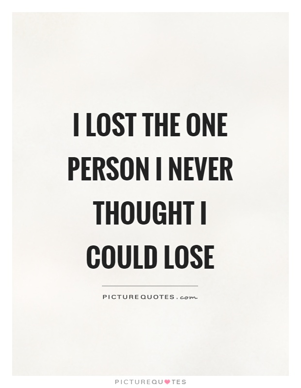 I lost the one person I never thought I could lose Picture Quote #1