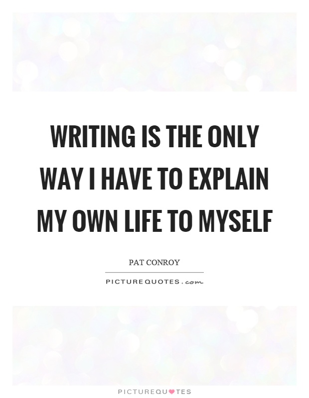 Writing is the only way I have to explain my own life to myself Picture Quote #1