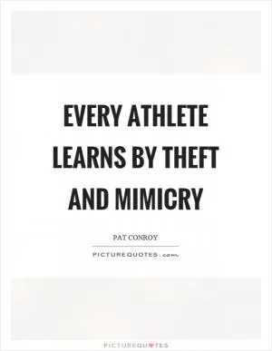 Every athlete learns by theft and mimicry Picture Quote #1