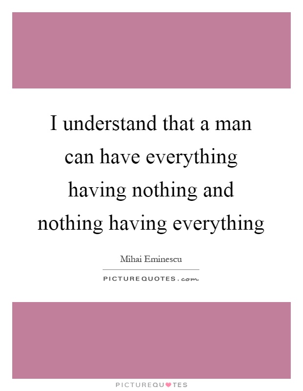 I understand that a man can have everything having nothing and nothing having everything Picture Quote #1