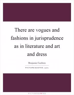 There are vogues and fashions in jurisprudence as in literature and art and dress Picture Quote #1