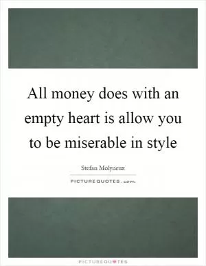 All money does with an empty heart is allow you to be miserable in style Picture Quote #1
