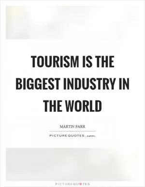 Tourism is the biggest industry in the world Picture Quote #1