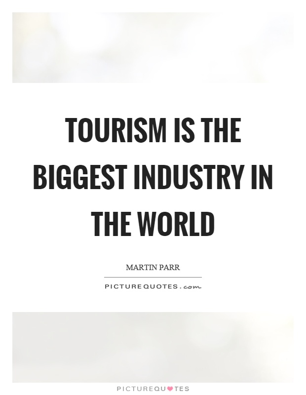 Tourism is the biggest industry in the world Picture Quote #1