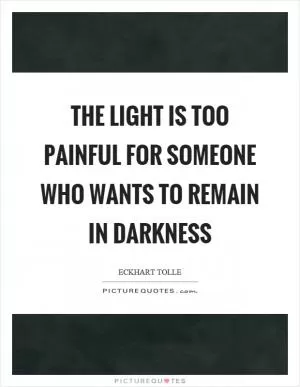 The light is too painful for someone who wants to remain in darkness Picture Quote #1