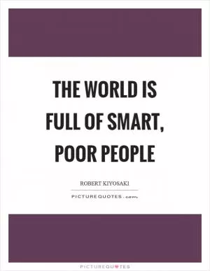 The world is full of smart, poor people Picture Quote #1