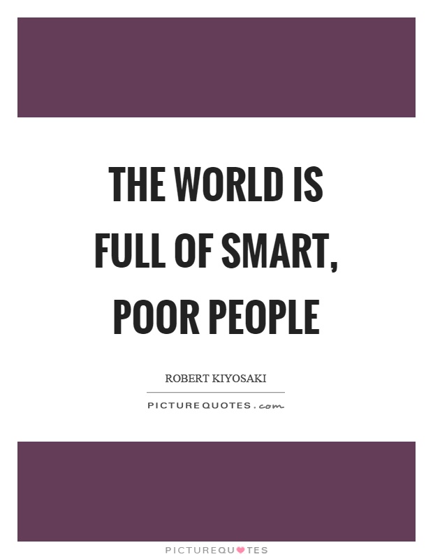 The world is full of smart, poor people Picture Quote #1