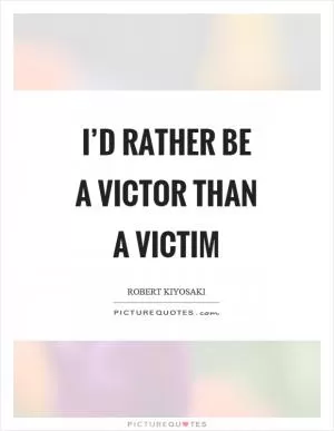 I’d rather be a victor than a victim Picture Quote #1