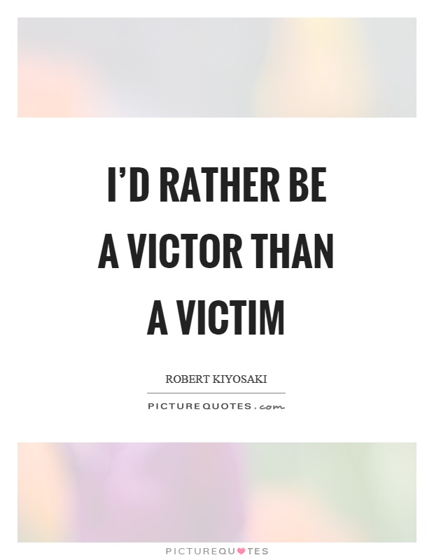 I'd rather be a victor than a victim Picture Quote #1