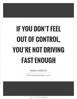 If you don’t feel out of control, you’re not driving fast enough Picture Quote #1