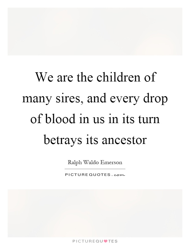 We are the children of many sires, and every drop of blood in us in its turn betrays its ancestor Picture Quote #1